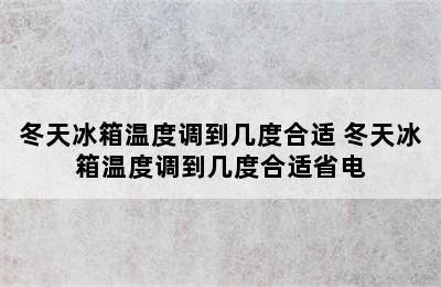 冬天冰箱温度调到几度合适 冬天冰箱温度调到几度合适省电